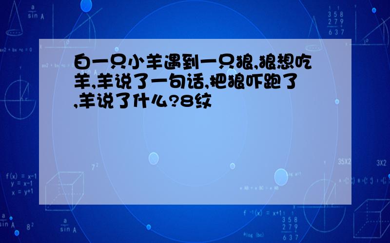 白一只小羊遇到一只狼,狼想吃羊,羊说了一句话,把狼吓跑了,羊说了什么?8纹