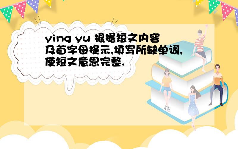 ying yu 根据短文内容及首字母提示,填写所缺单词,使短文意思完整.