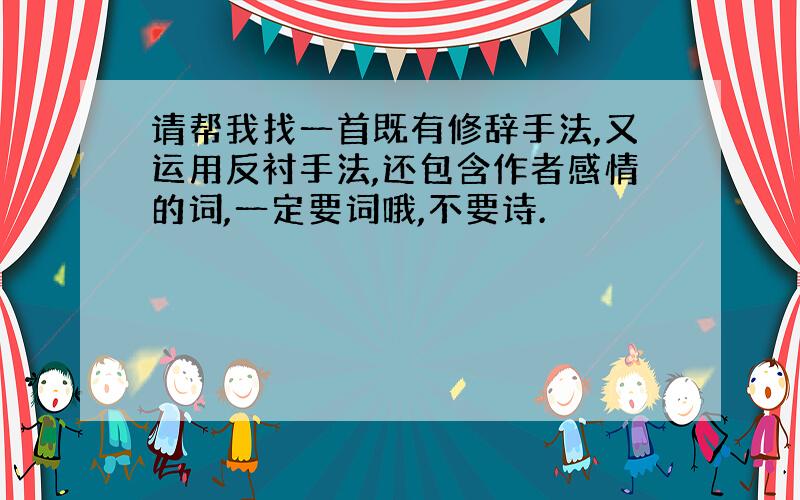 请帮我找一首既有修辞手法,又运用反衬手法,还包含作者感情的词,一定要词哦,不要诗.