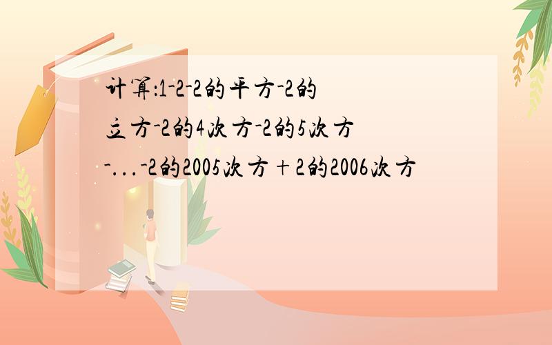 计算：1-2-2的平方-2的立方-2的4次方-2的5次方-...-2的2005次方+2的2006次方