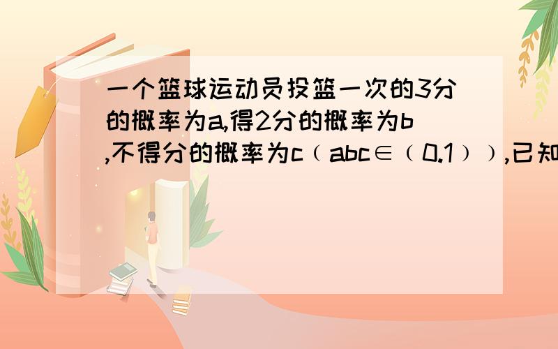 一个篮球运动员投篮一次的3分的概率为a,得2分的概率为b,不得分的概率为c﹙abc∈﹙0.1﹚﹚,已知他投篮