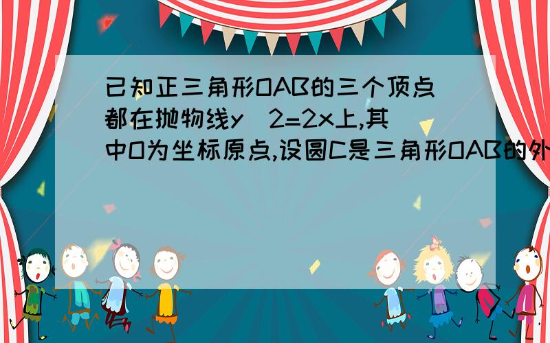 已知正三角形OAB的三个顶点都在抛物线y^2=2x上,其中O为坐标原点,设圆C是三角形OAB的外接圆