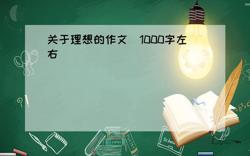 关于理想的作文（1000字左右）