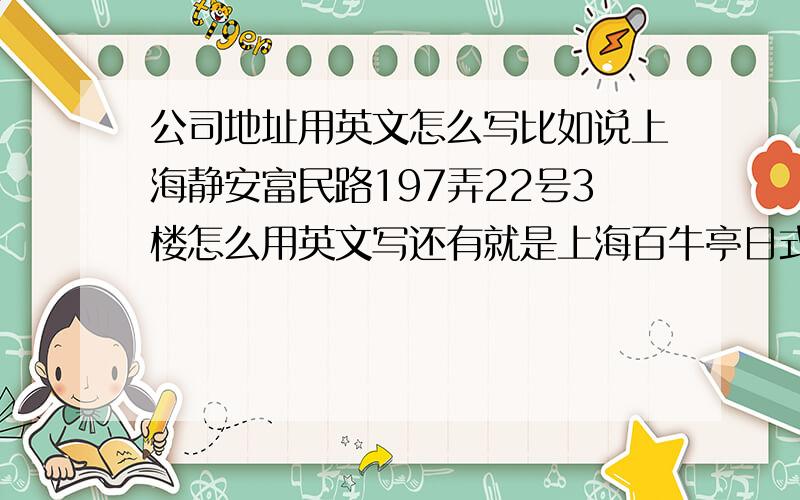 公司地址用英文怎么写比如说上海静安富民路197弄22号3楼怎么用英文写还有就是上海百牛亭日式烧烤有限公司用英文怎么写