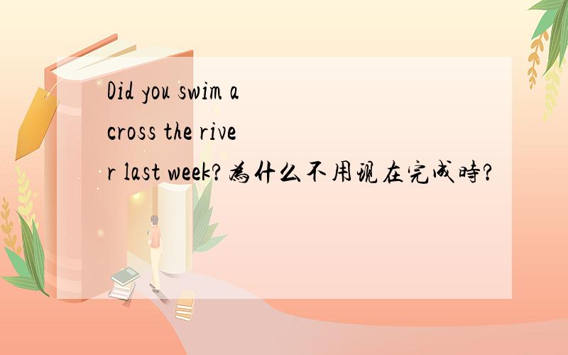 Did you swim across the river last week?为什么不用现在完成时?