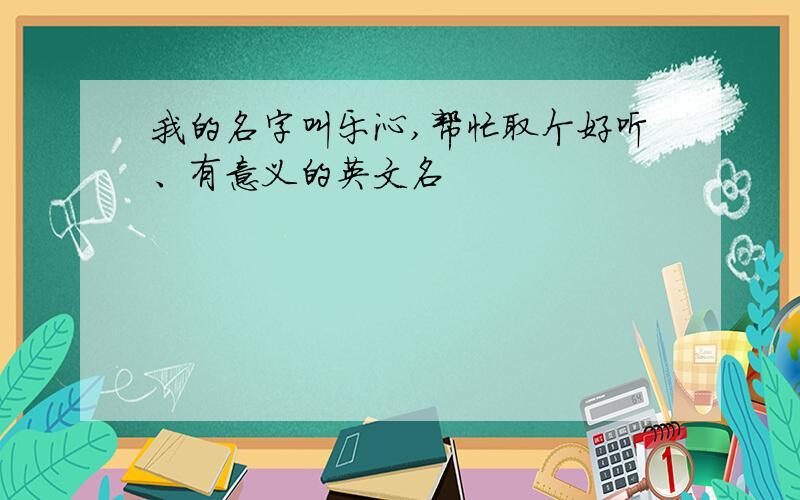 我的名字叫乐沁,帮忙取个好听、有意义的英文名