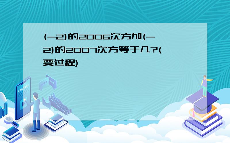 (-2)的2006次方加(-2)的2007次方等于几?(要过程)