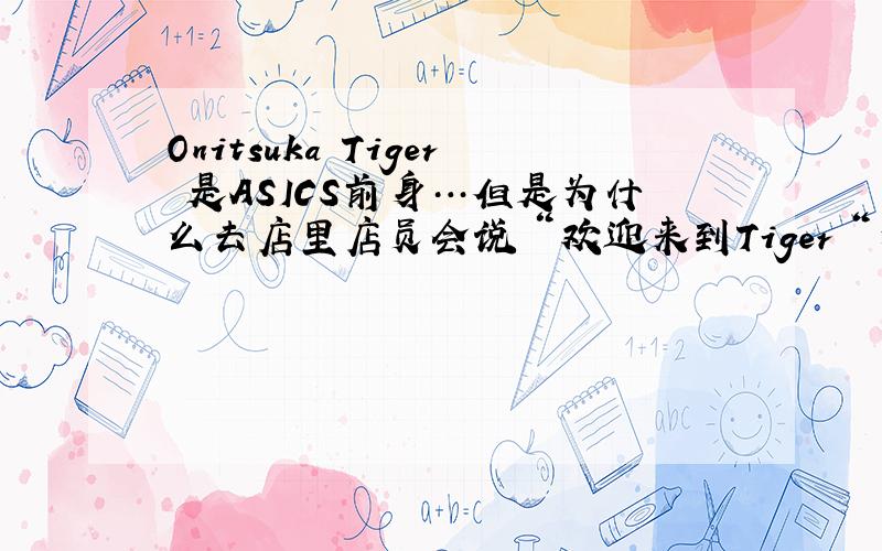 Onitsuka Tiger 是ASICS前身…但是为什么去店里店员会说＂欢迎来到Tiger＂为什