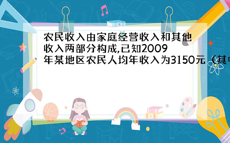 农民收入由家庭经营收入和其他收入两部分构成,已知2009年某地区农民人均年收入为3150元（其中家庭经营收入1800元,