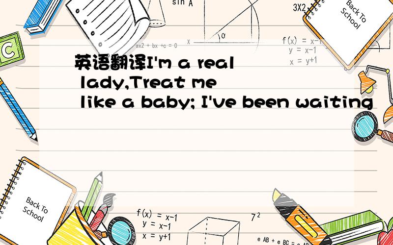 英语翻译I'm a real lady,Treat me like a baby; I've been waiting