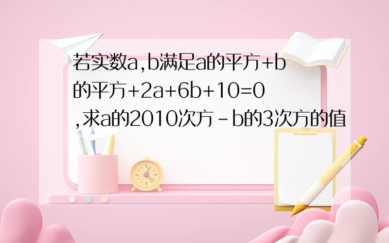 若实数a,b满足a的平方+b的平方+2a+6b+10=0,求a的2010次方-b的3次方的值