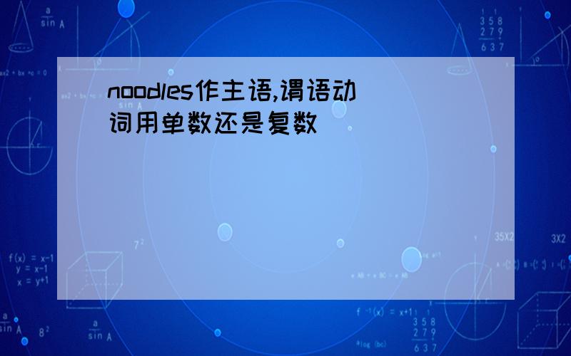 noodles作主语,谓语动词用单数还是复数