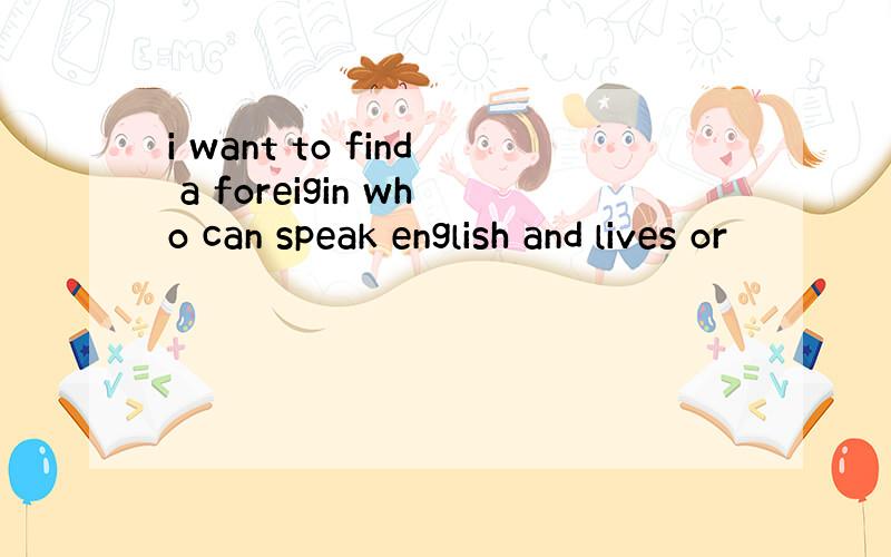 i want to find a foreigin who can speak english and lives or