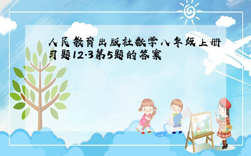 人民教育出版社数学八年级上册习题12.3第5题的答案