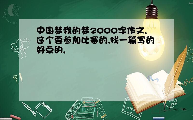 中国梦我的梦2000字作文,这个要参加比赛的,找一篇写的好点的,