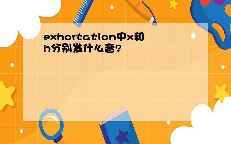 exhortation中x和h分别发什么音?