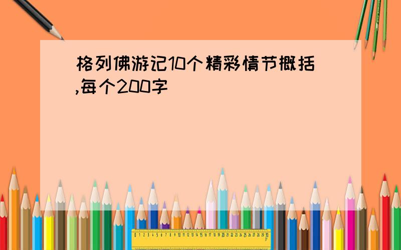 格列佛游记10个精彩情节概括,每个200字