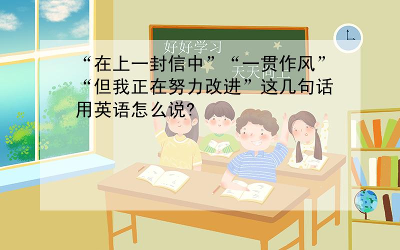 “在上一封信中”“一贯作风”“但我正在努力改进”这几句话用英语怎么说?