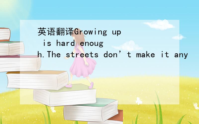 英语翻译Growing up is hard enough.The streets don’t make it any