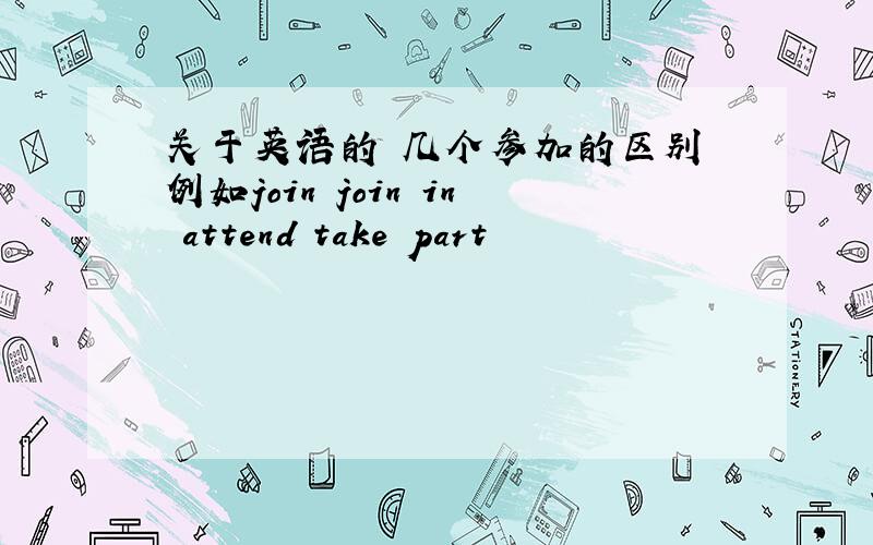 关于英语的 几个参加的区别 例如join join in attend take part