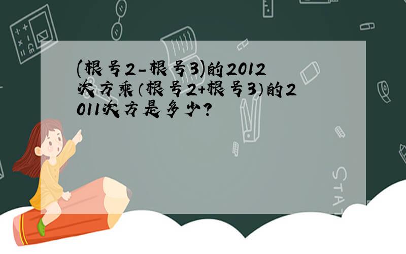 (根号2－根号3)的2012次方乘（根号2+根号3）的2011次方是多少?