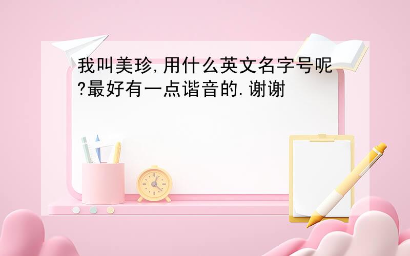 我叫美珍,用什么英文名字号呢?最好有一点谐音的.谢谢