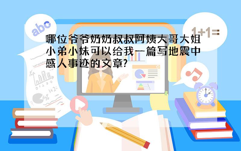 哪位爷爷奶奶叔叔阿姨大哥大姐小弟小妹可以给我一篇写地震中感人事迹的文章?