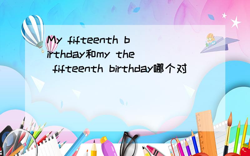 My fifteenth birthday和my the fifteenth birthday哪个对