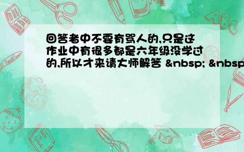 回答者中不要有骂人的,只是这作业中有很多都是六年级没学过的,所以才来请大师解答      