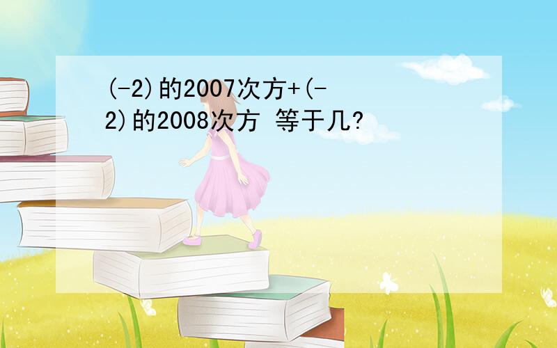 (-2)的2007次方+(-2)的2008次方 等于几?