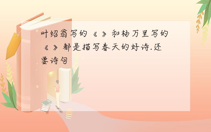 叶绍翁写的《 》和杨万里写的《 》都是描写春天的好诗.还要诗句