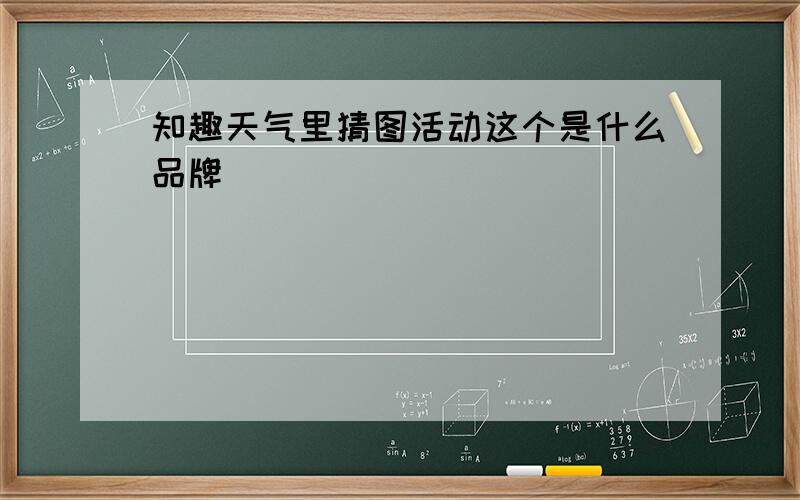 知趣天气里猜图活动这个是什么品牌