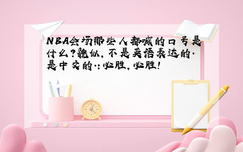 NBA会场那些人都喊的口号是什么?貌似,不是英语表达的.是中文的.：必胜,必胜!