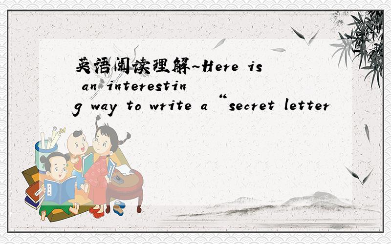 英语阅读理解~Here is an interesting way to write a “secret letter