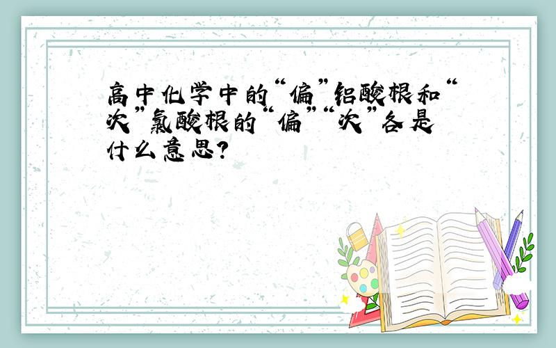 高中化学中的“偏”铝酸根和“次”氯酸根的“偏”“次”各是什么意思?