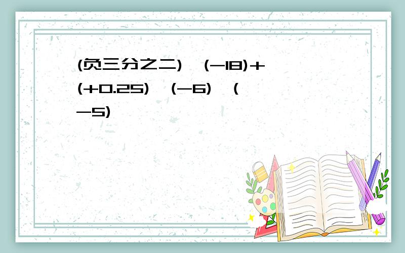 (负三分之二)×(-18)+(+0.25)×(-6)×(-5)