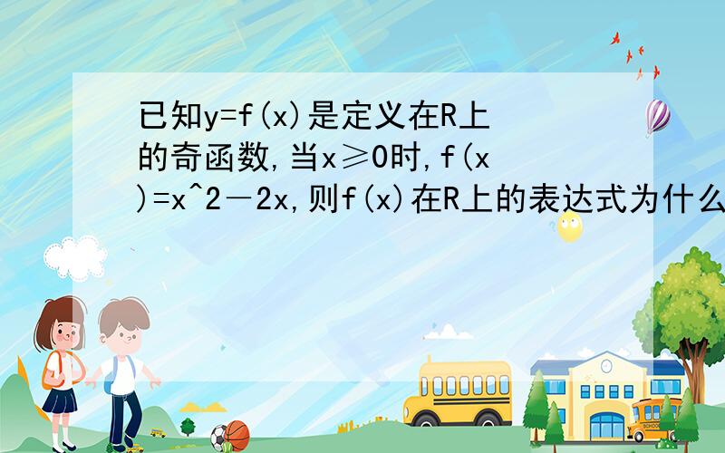 已知y=f(x)是定义在R上的奇函数,当x≥0时,f(x)=x^2－2x,则f(x)在R上的表达式为什么?