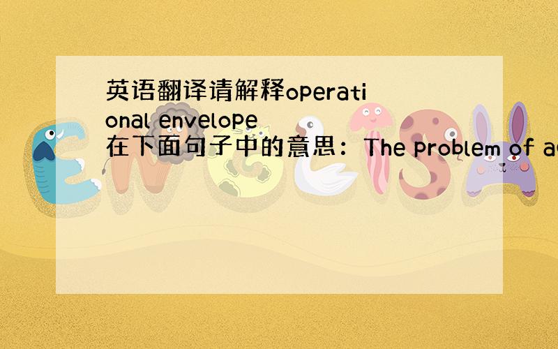 英语翻译请解释operational envelope 在下面句子中的意思：The problem of accurat