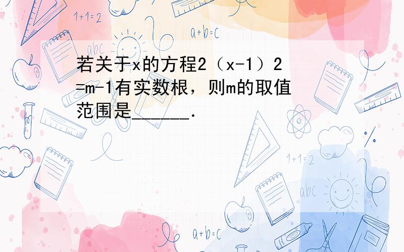 若关于x的方程2（x-1）2=m-1有实数根，则m的取值范围是______．