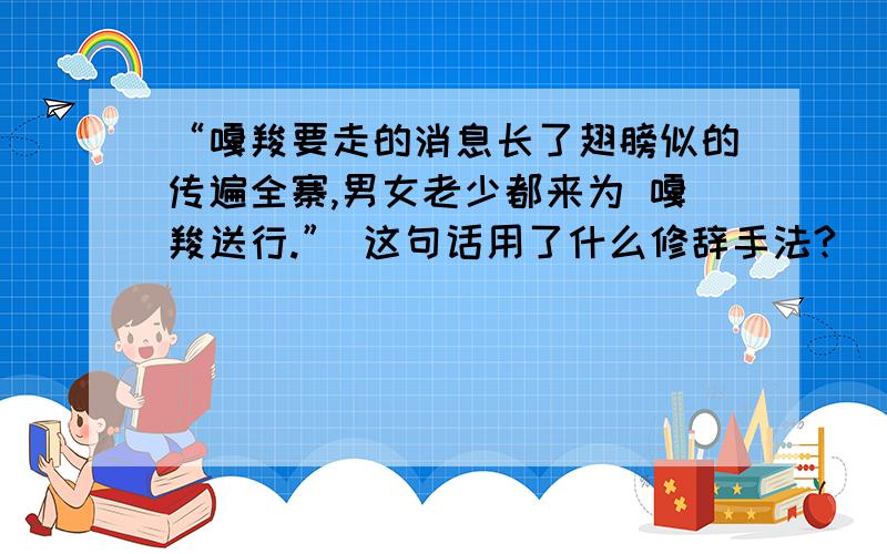 “嘎羧要走的消息长了翅膀似的传遍全寨,男女老少都来为 嘎羧送行.” 这句话用了什么修辞手法?