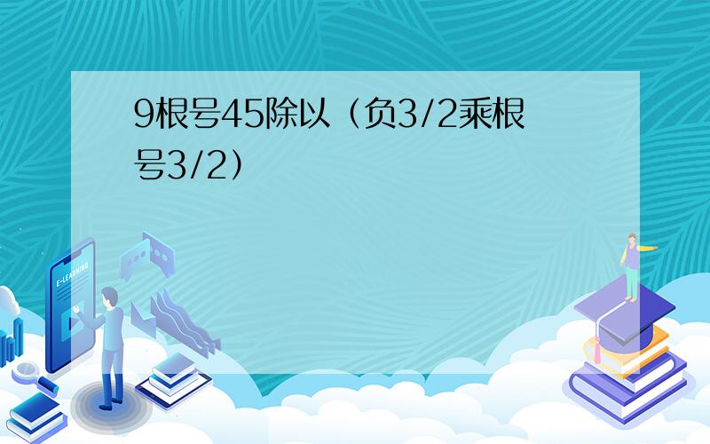 9根号45除以（负3/2乘根号3/2）