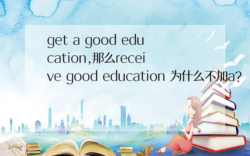 get a good education,那么receive good education 为什么不加a?