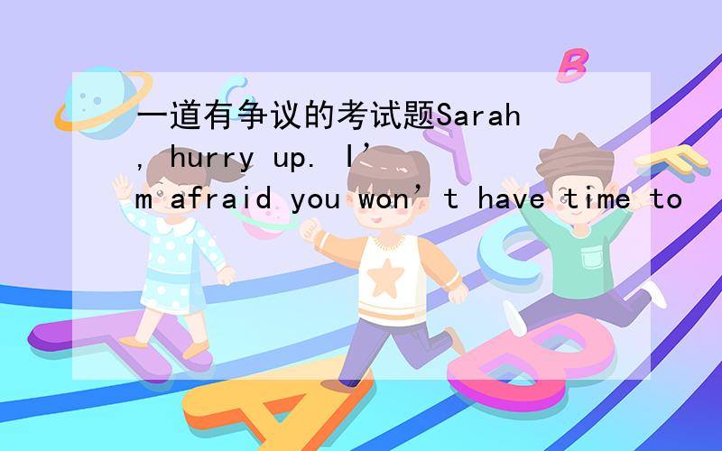 一道有争议的考试题Sarah, hurry up. I’m afraid you won’t have time to