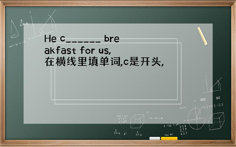 He c______ breakfast for us,在横线里填单词,c是开头,