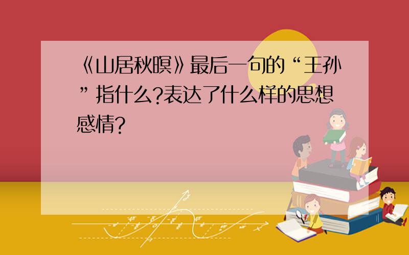 《山居秋暝》最后一句的“王孙”指什么?表达了什么样的思想感情?