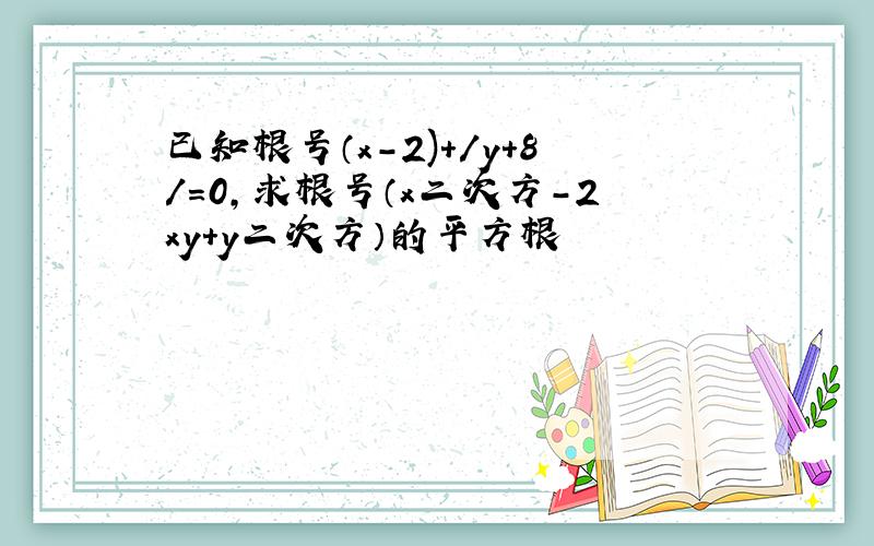 已知根号（x-2)+/y+8/=0,求根号（x二次方-2xy+y二次方）的平方根