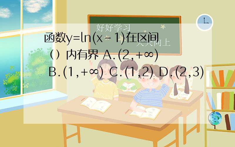 函数y=ln(x-1)在区间（）内有界 A.(2,+∞) B.(1,+∞) C.(1,2) D.(2,3)