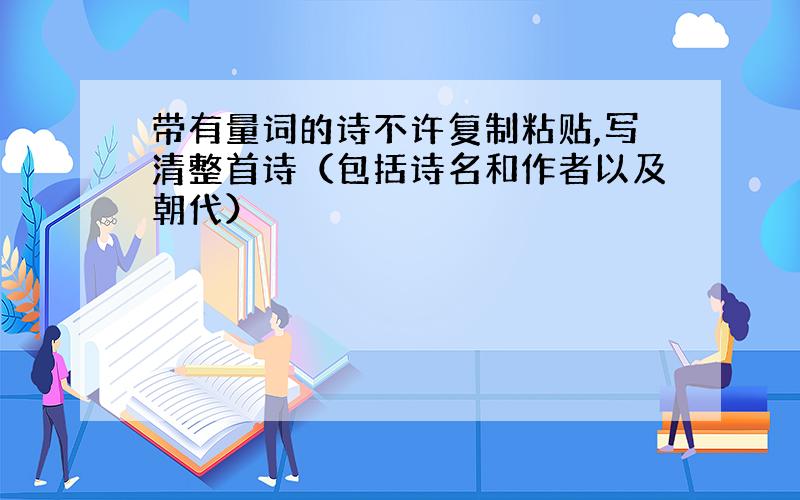 带有量词的诗不许复制粘贴,写清整首诗（包括诗名和作者以及朝代）