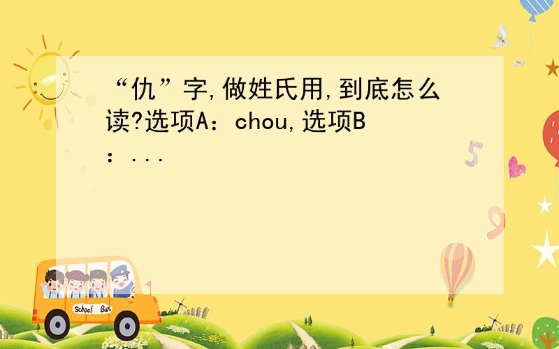 “仇”字,做姓氏用,到底怎么读?选项A：chou,选项B：...