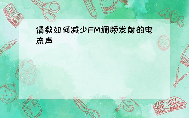 请教如何减少FM调频发射的电流声